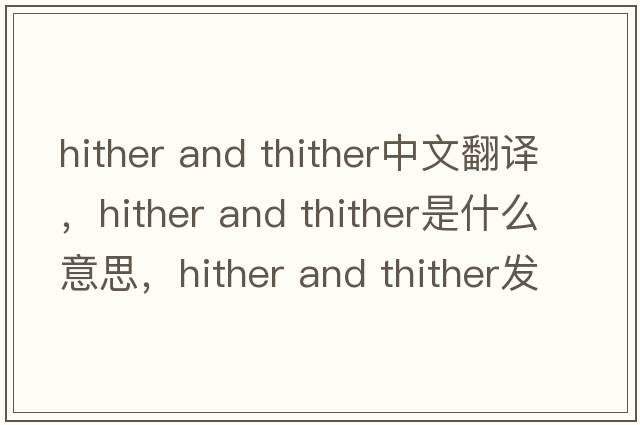 hither and thither中文翻譯，hither and thither是什么意思，hither and thither發(fā)音、用法及例句