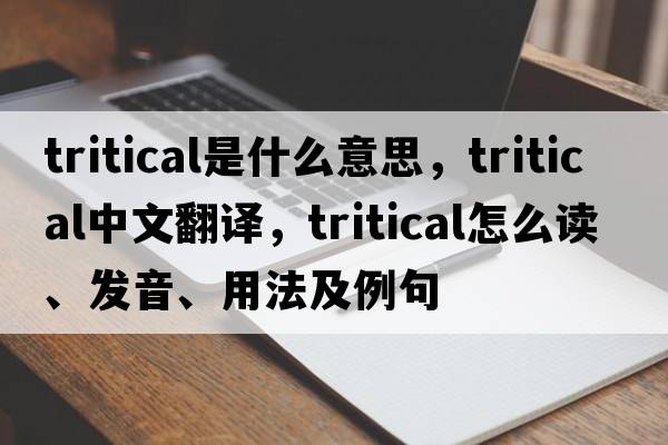 tritical是什么意思，tritical中文翻譯，tritical怎么讀、發(fā)音、用法及例句