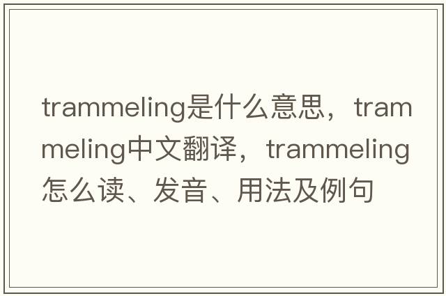 trammeling是什么意思，trammeling中文翻譯，trammeling怎么讀、發(fā)音、用法及例句
