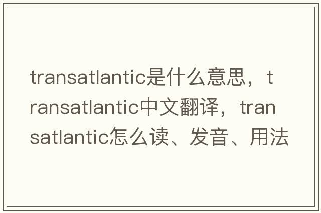 transatlantic是什么意思，transatlantic中文翻譯，transatlantic怎么讀、發(fā)音、用法及例句
