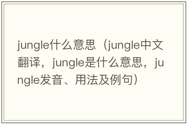 jungle什么意思（jungle中文翻譯，jungle是什么意思，jungle發(fā)音、用法及例句）