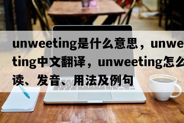 unweeting是什么意思，unweeting中文翻譯，unweeting怎么讀、發(fā)音、用法及例句