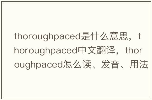 thoroughpaced是什么意思，thoroughpaced中文翻譯，thoroughpaced怎么讀、發(fā)音、用法及例句