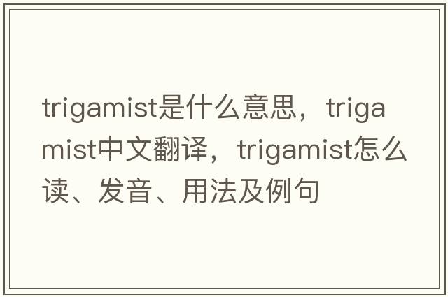trigamist是什么意思，trigamist中文翻譯，trigamist怎么讀、發(fā)音、用法及例句