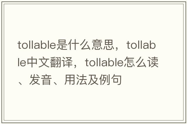 tollable是什么意思，tollable中文翻譯，tollable怎么讀、發(fā)音、用法及例句
