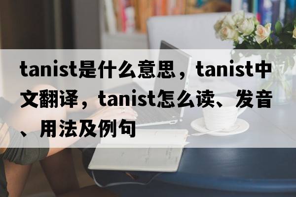 tanist是什么意思，tanist中文翻譯，tanist怎么讀、發(fā)音、用法及例句