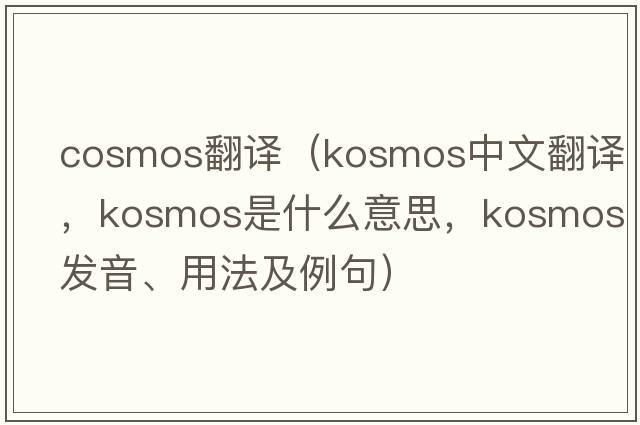 cosmos翻譯（Kosmos中文翻譯，Kosmos是什么意思，Kosmos發(fā)音、用法及例句）