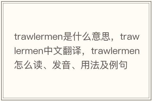 trawlermen是什么意思，trawlermen中文翻譯，trawlermen怎么讀、發(fā)音、用法及例句