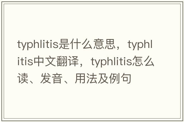 typhlitis是什么意思，typhlitis中文翻譯，typhlitis怎么讀、發(fā)音、用法及例句