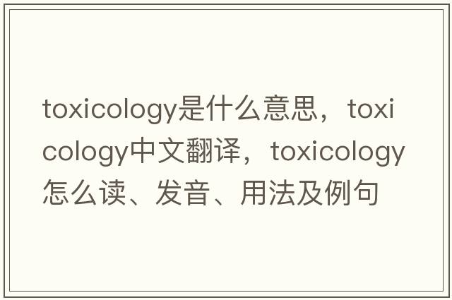 toxicology是什么意思，toxicology中文翻譯，toxicology怎么讀、發(fā)音、用法及例句