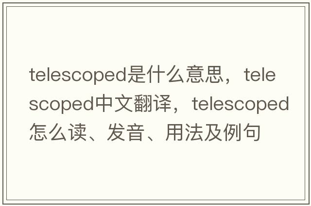 telescoped是什么意思，telescoped中文翻譯，telescoped怎么讀、發(fā)音、用法及例句