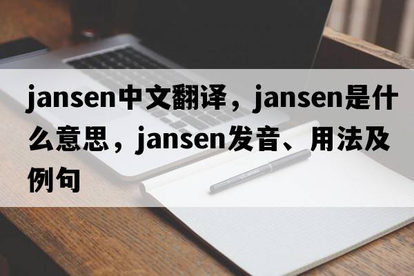 Jansen中文翻譯，Jansen是什么意思，Jansen發(fā)音、用法及例句
