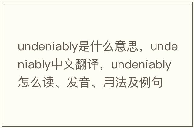 undeniably是什么意思，undeniably中文翻譯，undeniably怎么讀、發(fā)音、用法及例句