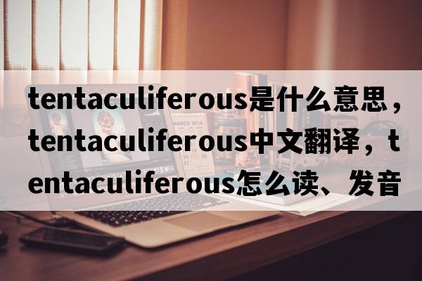 tentaculiferous是什么意思，tentaculiferous中文翻譯，tentaculiferous怎么讀、發(fā)音、用法及例句
