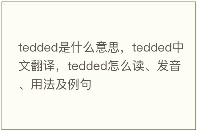 tedded是什么意思，tedded中文翻譯，tedded怎么讀、發(fā)音、用法及例句