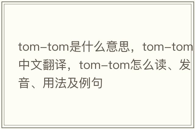 tom-tom是什么意思，tom-tom中文翻譯，tom-tom怎么讀、發(fā)音、用法及例句