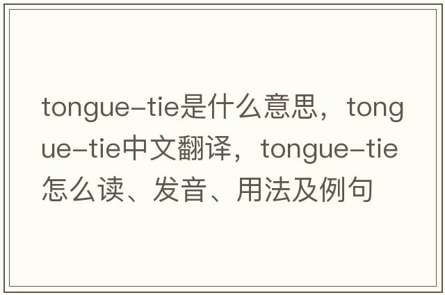 tongue-tie是什么意思，tongue-tie中文翻譯，tongue-tie怎么讀、發(fā)音、用法及例句