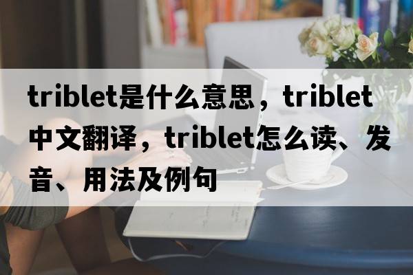 triblet是什么意思，triblet中文翻譯，triblet怎么讀、發(fā)音、用法及例句