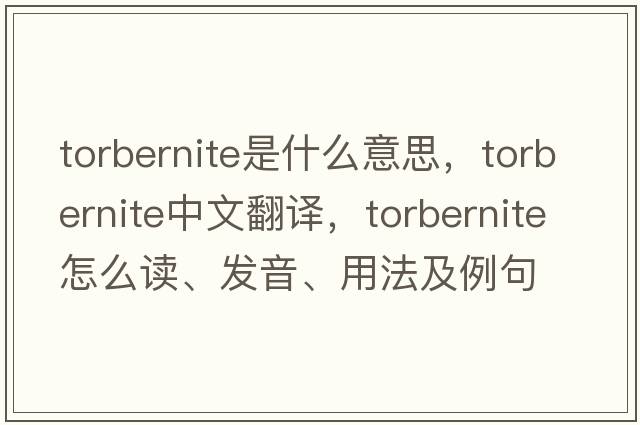 torbernite是什么意思，torbernite中文翻譯，torbernite怎么讀、發(fā)音、用法及例句