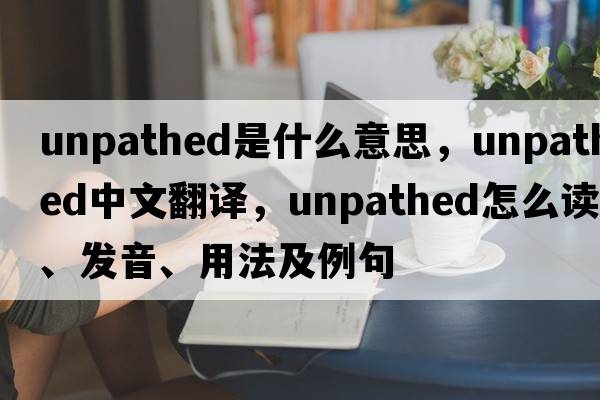 unpathed是什么意思，unpathed中文翻譯，unpathed怎么讀、發(fā)音、用法及例句