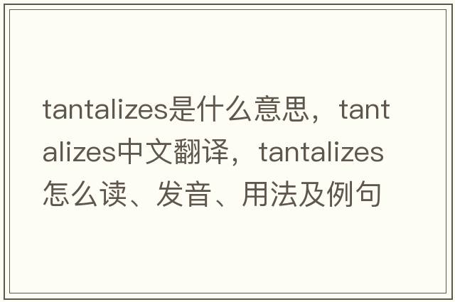 tantalizes是什么意思，tantalizes中文翻譯，tantalizes怎么讀、發(fā)音、用法及例句