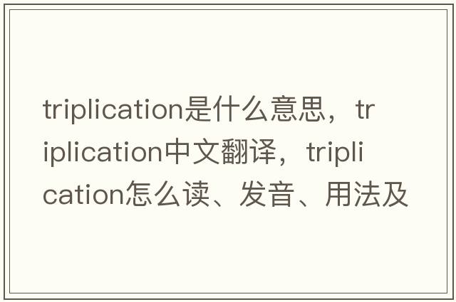 triplication是什么意思，triplication中文翻譯，triplication怎么讀、發(fā)音、用法及例句
