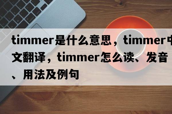 Timmer是什么意思，Timmer中文翻譯，Timmer怎么讀、發(fā)音、用法及例句