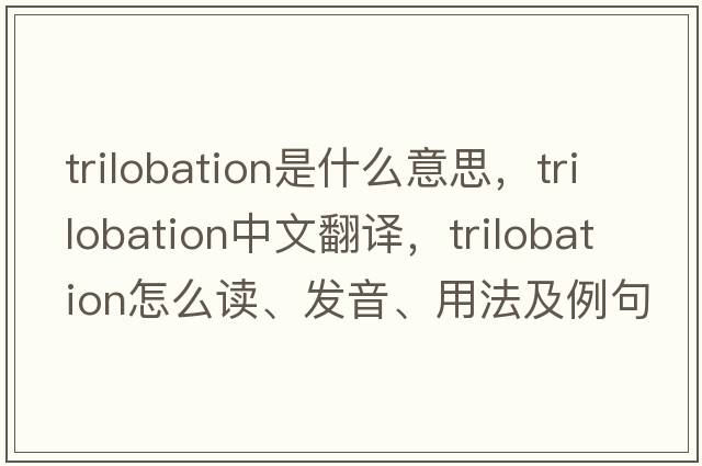 trilobation是什么意思，trilobation中文翻譯，trilobation怎么讀、發(fā)音、用法及例句