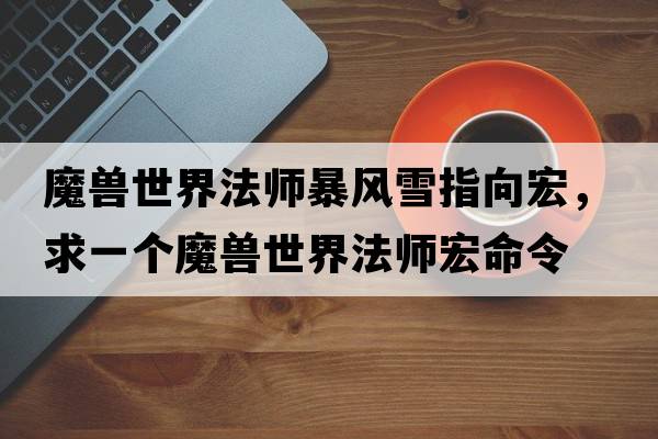 魔獸世界法師暴風雪指向宏，求一個魔獸世界法師宏命令