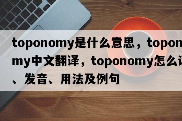 toponomy是什么意思，toponomy中文翻譯，toponomy怎么讀、發(fā)音、用法及例句