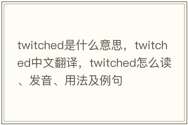twitched是什么意思，twitched中文翻譯，twitched怎么讀、發(fā)音、用法及例句