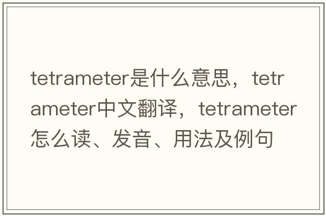 tetrameter是什么意思，tetrameter中文翻譯，tetrameter怎么讀、發(fā)音、用法及例句