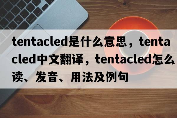tentacled是什么意思，tentacled中文翻譯，tentacled怎么讀、發(fā)音、用法及例句