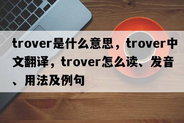 trover是什么意思，trover中文翻譯，trover怎么讀、發(fā)音、用法及例句