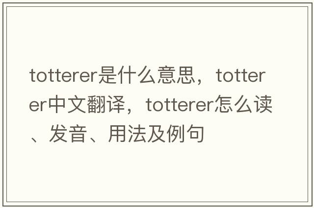 totterer是什么意思，totterer中文翻譯，totterer怎么讀、發(fā)音、用法及例句