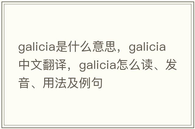 Galicia是什么意思，Galicia中文翻譯，Galicia怎么讀、發(fā)音、用法及例句