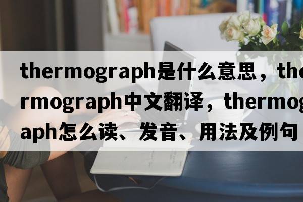 thermograph是什么意思，thermograph中文翻譯，thermograph怎么讀、發(fā)音、用法及例句