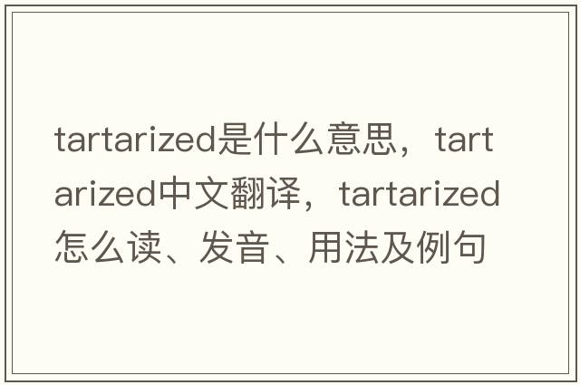 tartarized是什么意思，tartarized中文翻譯，tartarized怎么讀、發(fā)音、用法及例句