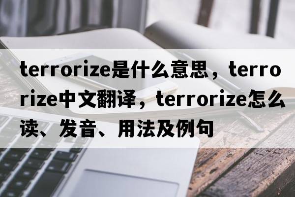 terrorize是什么意思，terrorize中文翻譯，terrorize怎么讀、發(fā)音、用法及例句
