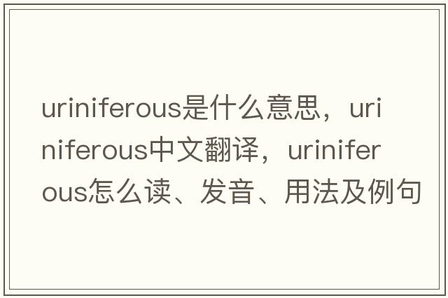 uriniferous是什么意思，uriniferous中文翻譯，uriniferous怎么讀、發(fā)音、用法及例句