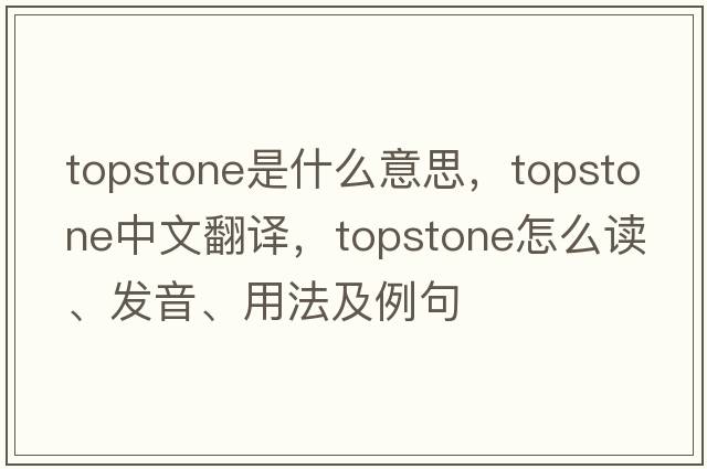 Topstone是什么意思，Topstone中文翻譯，Topstone怎么讀、發(fā)音、用法及例句