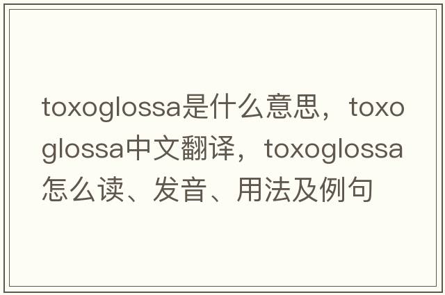 Toxoglossa是什么意思，Toxoglossa中文翻譯，Toxoglossa怎么讀、發(fā)音、用法及例句