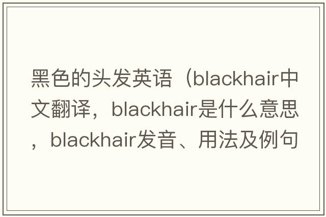 黑色的頭發(fā)英語（blackhair中文翻譯，blackhair是什么意思，blackhair發(fā)音、用法及例句）