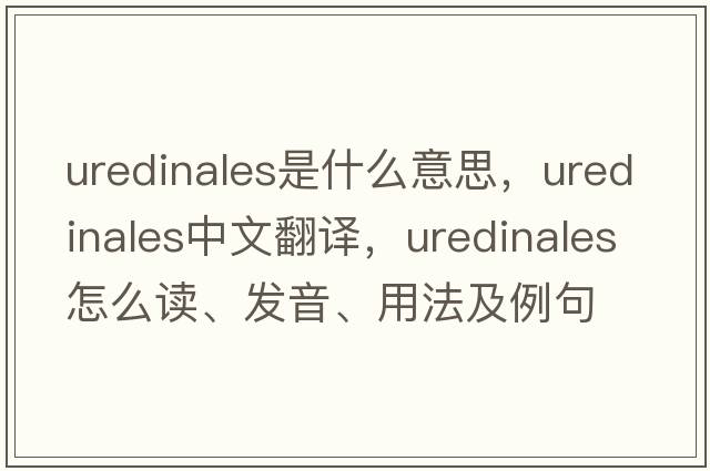 Uredinales是什么意思，Uredinales中文翻譯，Uredinales怎么讀、發(fā)音、用法及例句