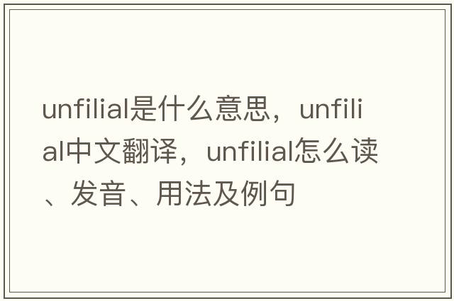 unfilial是什么意思，unfilial中文翻譯，unfilial怎么讀、發(fā)音、用法及例句