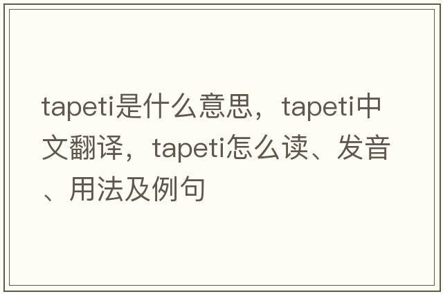 tapeti是什么意思，tapeti中文翻譯，tapeti怎么讀、發(fā)音、用法及例句