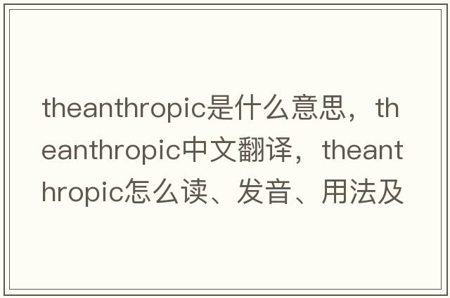 theanthropic是什么意思，theanthropic中文翻譯，theanthropic怎么讀、發(fā)音、用法及例句