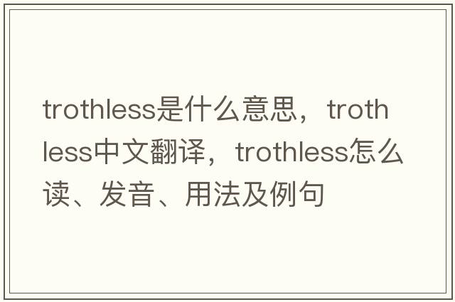 trothless是什么意思，trothless中文翻譯，trothless怎么讀、發(fā)音、用法及例句