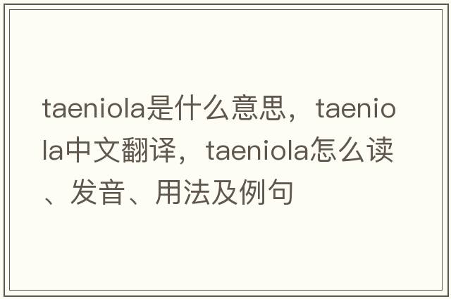 taeniola是什么意思，taeniola中文翻譯，taeniola怎么讀、發(fā)音、用法及例句