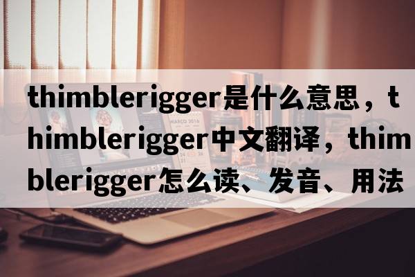 thimblerigger是什么意思，thimblerigger中文翻譯，thimblerigger怎么讀、發(fā)音、用法及例句